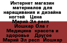 Интернет-магазин материалов для наращивания и дизайна ногтей › Цена ­ 500 - Марий Эл респ., Йошкар-Ола г. Медицина, красота и здоровье » Другое   . Марий Эл респ.,Йошкар-Ола г.